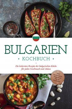 eBook: Bulgarien Kochbuch: Die leckersten Rezepte der bulgarischen Küche für jeden Geschmack und Anlass - i