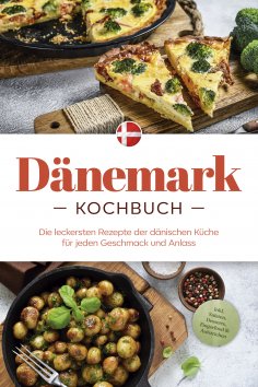 eBook: Dänemark Kochbuch: Die leckersten Rezepte der dänischen Küche für jeden Geschmack und Anlass - inkl.