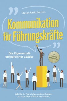 eBook: Kommunikation für Führungskräfte - Die Eigenschaft erfolgreicher Leader: Wie Sie Ihr Team leiten und