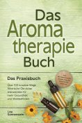 eBook: Aromatherapie Buch - Das Praxisbuch: Über 100 kreative Wege Ätherische Öle sicher anzuwenden für meh