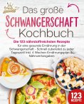 eBook: Schwangerschaft Kochbuch: Die 123 nährstoffreichsten Rezepte für eine gesunde Ernährung in der Schwa