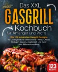 eBook: Das XXL Gasgrill Kochbuch für Anfänger & Profis: Die 123 leckersten Gasgrill Rezepte für unvergessli