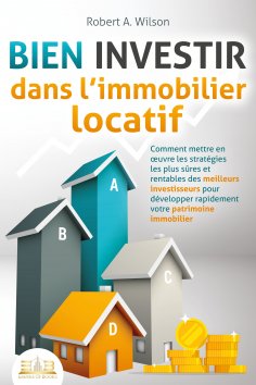 eBook: BIEN INVESTIR dans l'immobilier locatif : Comment mettre en œuvre les stratégies les plus sûres et r