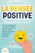 eBook: LA PENSÉE POSITIVE - L'optimisme sur commande: Comment se débarrasser des pensées négatives, surmont