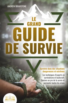 eBook: Le grand guide de survie - Survivre dans des situations dangereuses et extrêmes: Les techniques d'ex