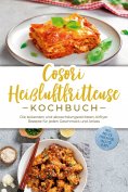 ebook: Cosori Heißluftfritteuse Kochbuch: Die leckersten und abwechslungsreichsten Airfryer Rezepte für jed