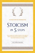 ebook: Stoicism in 5 Steps: How to Apply the Timeless Wisdom of the Stoics in Modern Everyday Life to Achie