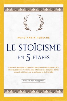 ebook: Le stoïcisme en 5 étapes: Comment appliquer la sagesse intemporelle des stoïciens dans la vie quotid