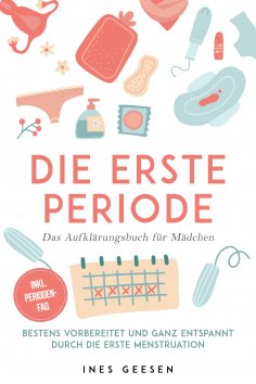 eBook: Die erste Periode - Das Aufklärungsbuch für Mädchen: Bestens vorbereitet und ganz entspannt durch di