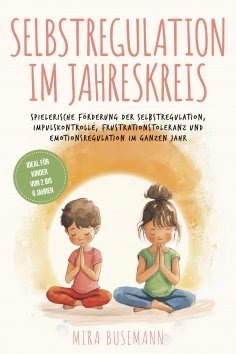 eBook: Selbstregulation im Jahreskreis: Spielerische Förderung der Selbstregulation, Impulskontrolle, Frust