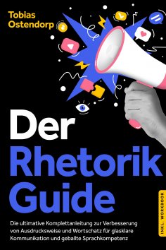 ebook: Der Rhetorik Guide: Die ultimative Komplettanleitung zur Verbesserung von Ausdrucksweise und Wortsch