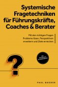 eBook: Systemische Fragetechniken für Führungskräfte, Coaches & Berater: Mit den richtigen Fragen Probleme