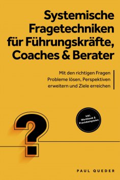 eBook: Systemische Fragetechniken für Führungskräfte, Coaches & Berater: Mit den richtigen Fragen Probleme 