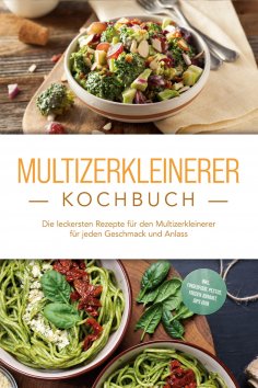 eBook: Multizerkleinerer Kochbuch: Die leckersten Rezepte für den Multizerkleinerer für jeden Geschmack und