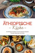 eBook: Äthiopische Küche: Das Äthiopien Kochbuch mit den leckersten Rezepten für jeden Geschmack und Anlass