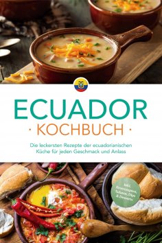 eBook: Ecuador Kochbuch: Die leckersten Rezepte der ecuadorianischen Küche für jeden Geschmack und Anlass -
