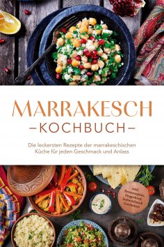 eBook: Marrakesch Kochbuch: Die leckersten Rezepte der marrakeschischen Küche für jeden Geschmack und Anlas