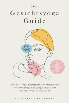 eBook: Der Gesichtsyoga Guide: Mit Face Yoga, Gesichtsmuskeltraining und Gesichtsmassagen zu jüngerem Ausse