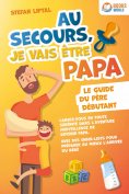 ebook: Au secours, je vais être papa - Le guide du père débutant: Lancez-vous en toute sérénité dans l'aven