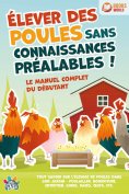 ebook: Élever des poules sans connaissances préalables ! Le manuel complet du débutant: Tout savoir sur l'é