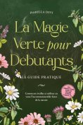 ebook: La magie verte pour débutants - Le guide pratique: Comment éveiller et utiliser en vous l'incommensu