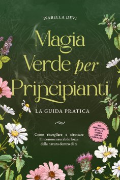 ebook: Magia verde per principianti - La guida pratica: Come risvegliare e sfruttare l'incommensurabile for