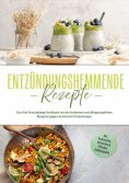 eBook: Entzündungshemmende Rezepte: Das Anti-Entzündungs-Kochbuch mit den leckersten und alltagstauglichen 