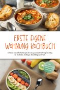 eBook: Erste eigene Wohnung Kochbuch: Schnelle und einfache Rezepte für eine gesunde Ernährung im Alltag fü