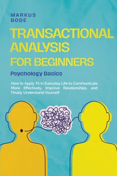 ebook: Transactional Analysis for Beginners – Psychology Basics: How to Apply TA in Everyday Life to Commun