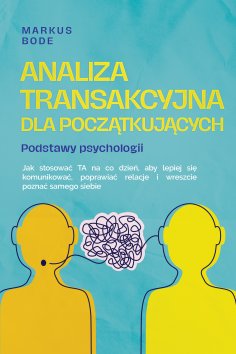 ebook: Analiza transakcyjna dla początkujących – Podstawy psychologii: Jak stosować TA na co dzień, aby lep