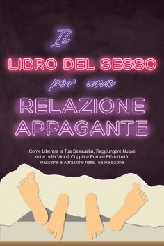 eBook: Il Libro del Sesso per una Relazione Appagante: Come Liberare la Tua Sessualità, Raggiungere Nuove V