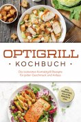 ebook: Optigrill Kochbuch: Die leckersten Kontaktgrill Rezepte für jeden Geschmack und Anlass - inkl. Frühs