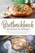 eBook: Brotbackbuch - Brot backen für Anfänger: Köstliches und gesundes Brot ganz einfach selber machen mit