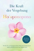 eBook: Ho'oponopono - Die Kraft der Vergebung: Wie Sie sich von Vergangenem lösen, Denk- und Verhaltensmust
