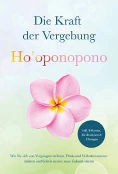 eBook: Ho'oponopono - Die Kraft der Vergebung: Wie Sie sich von Vergangenem lösen, Denk- und Verhaltensmust