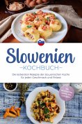eBook: Slowenien Kochbuch: Die leckersten Rezepte der slowenischen Küche für jeden Geschmack und Anlass - i