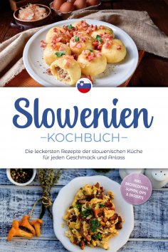 ebook: Slowenien Kochbuch: Die leckersten Rezepte der slowenischen Küche für jeden Geschmack und Anlass - i