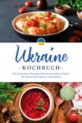 eBook: Ukraine Kochbuch: Die leckersten Rezepte der ukrainischen Küche für jeden Geschmack und Anlass - ink