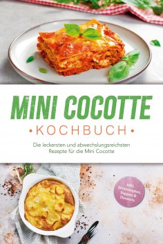 eBook: Mini Cocotte Kochbuch: Die leckersten und abwechslungsreichsten Rezepte für die Mini Cocotte - inkl.