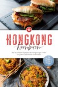 eBook: Hongkong Kochbuch: Die leckersten Rezepte der hongkonger Küche für jeden Geschmack und Anlass - inkl