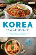 eBook: Korea Kochbuch: Die leckersten Rezepte der koreanischen Küche für jeden Geschmack und Anlass - inkl.