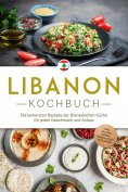 eBook: Libanon Kochbuch: Die leckersten Rezepte der libanesischen Küche für jeden Geschmack und Anlass - in