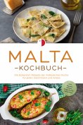 eBook: Malta Kochbuch: Die leckersten Rezepte der maltesischen Küche für jeden Geschmack und Anlass - inkl.