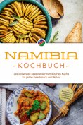 eBook: Namibia Kochbuch: Die leckersten Rezepte der namibischen Küche für jeden Geschmack und Anlass - inkl