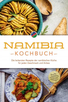 eBook: Namibia Kochbuch: Die leckersten Rezepte der namibischen Küche für jeden Geschmack und Anlass - inkl