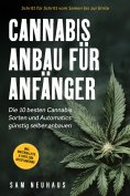 eBook: Cannabis Anbau für Anfänger: Die 10 besten Cannabis Sorten und Automatics günstig selber anbauen - S