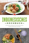 eBook: Indonesisches Kochbuch: Die leckersten Rezepte der indonesischen Küche für jeden Geschmack und Anlas