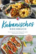 eBook: Kubanisches Kochbuch: Die leckersten Kuba Rezepte für jeden Geschmack und Anlass - inkl. Suppen, Fin