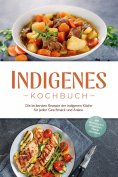 eBook: Indigenes Kochbuch: Die leckersten Rezepte der indigenen Küche für jeden Geschmack und Anlass - inkl