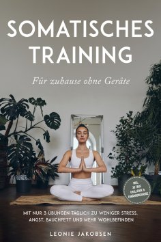 eBook: Somatisches Training für zuhause ohne Geräte: Mit nur 3 Übungen täglich zu weniger Stress, Angst, Ba